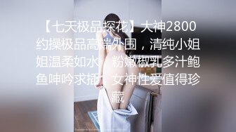 【七天极品探花】大神2800约操极品高端外围，清纯小姐姐温柔如水，粉嫩椒乳多汁鲍鱼呻吟求插，女神性爱值得珍藏