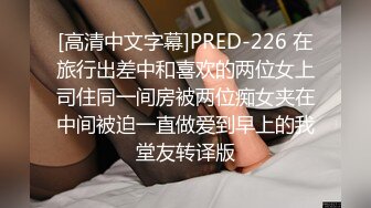 [高清中文字幕]PRED-226 在旅行出差中和喜欢的两位女上司住同一间房被两位痴女夹在中间被迫一直做爱到早上的我堂友转译版