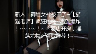 新人！御姐女神被干了~【猫猫老师】疯狂啪啪~爽到爆炸！~~ ~~！~-~酒店开房，淫荡尤物，强烈推荐！