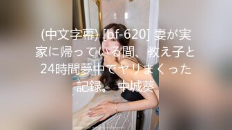 (中文字幕) [bf-620] 妻が実家に帰っている間、教え子と24時間夢中でヤリまくった記録。 中城葵