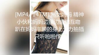 [MP4/ 147M] 熟女妈妈 精神小伙和妈妈边操边缠绵互吻 趴在妈妈丰腴的身上大力抽插 只听啪啪作响