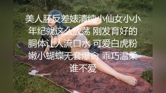 美人胚反差婊清纯小仙女小小年纪就这么放荡 刚发育好的胴体让人流口水 可爱白虎粉嫩小蝴蝶无套爆肏 乖巧温柔谁不爱