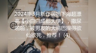 2024年3月新作御姐下海超漂亮【小白白成都大学】，撒尿啪啪，被男友的大鸡巴操得欲仙欲死，推荐！ (4)