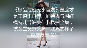 《极品泄密无水首发》露脸才是王道！抖音、推特人气网红模特儿【许美仁】私拍全集，被金主又抠又肏，吃鸡的样子极度反差 (8)