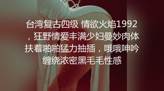 台湾复古四级 情欲火焰1992，狂野情爱丰满少妇曼妙肉体扶着啪啪猛力抽插，哦哦呻吟缠绕浓密黑毛毛性感