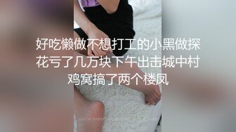 好吃懒做不想打工的小黑做探花亏了几万块下午出击城中村鸡窝搞了两个楼凤