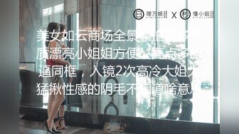 美女如云商场全景偸拍超多气质漂亮小姐姐方便，亮点多脸逼同框，入镜2次高冷大姐大猛揪性感的阴毛不知道啥意思