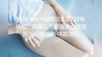 推特大神电报群流出2020商场餐厅尾随几个颜值美女进厕所近距离偷拍4K高清版