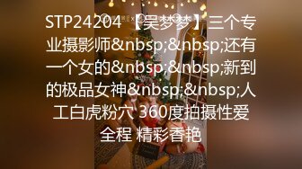 STP24204 【吴梦梦】三个专业摄影师&nbsp;&nbsp;还有一个女的&nbsp;&nbsp;新到的极品女神&nbsp;&nbsp;人工白虎粉穴 360度拍摄性爱全程 精彩香艳