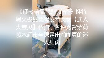 《硬核精品?臀控必备》推特爆火极品美臀反差美女【迷人大宝贝】私拍，各种秀臀紫薇喷水超市全裸露出啪啪真的迷人想肏