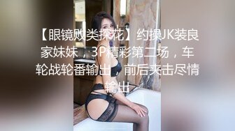 【眼镜败类探花】约操JK装良家妹妹，3P精彩第二场，车轮战轮番输出，前后夹击尽情输出