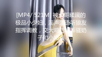 [MP4/ 521M] 被大哥蹂躏的极品小少妇，淫声荡语听狼友指挥调教，交大鸡巴玩弄骚奶子和小嫩逼