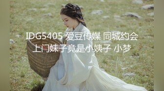 IDG5405 爱豆传媒 同城约会上门妹子竟是小姨子 小梦