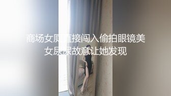 商场女厕直接闯入偷拍眼镜美女尿尿故意让她发现