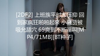 [2DF2] 上班族平时太压抑 回到家疯狂啪啪起來 小骚货被吸允舔穴 69爽到不断淫叫[MP4/71MB][BT种子]