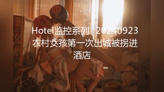 ✿Hotel监控系列✿20240923✿农村女孩第一次出城被拐进酒店