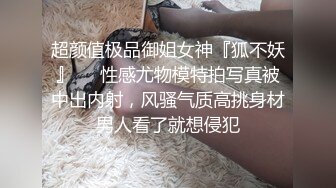 超颜值极品御姐女神『狐不妖』❤️性感尤物模特拍写真被中出内射，风骚气质高挑身材男人看了就想侵犯