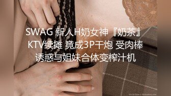 SWAG 新人H奶女神『奶茶』KTV续摊 竟成3P干炮 受肉棒诱惑与姐妹合体变榨汁机