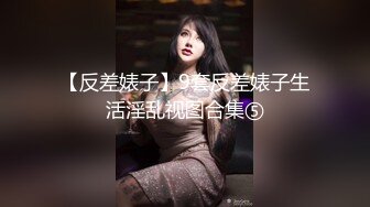 【反差婊子】9套反差婊子生活淫乱视图合集⑤