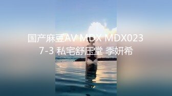 国产麻豆AV MDX MDX0237-3 私宅舒压堂 季妍希