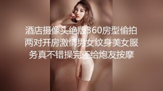 酒店摄像头绝版360房型偷拍两对开房激情男女纹身美女服务真不错操完还给炮友按摩