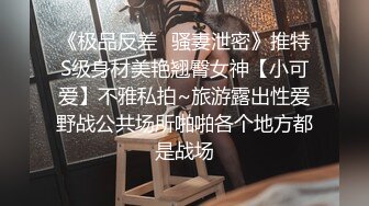 《极品反差✿骚妻泄密》推特S级身材美艳翘臀女神【小可爱】不雅私拍~旅游露出性爱野战公共场所啪啪各个地方都是战场