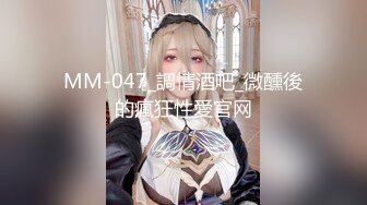 MM-047_調情酒吧_微醺後的瘋狂性愛官网