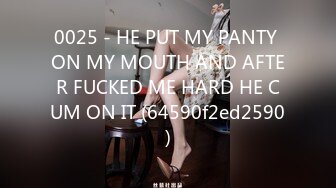 0025 - HE PUT MY PANTY ON MY MOUTH AND AFTER FUCKED ME HARD HE CUM ON IT (64590f2ed2590)