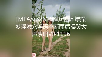 [MP4/732M]9/26最新 爆操梦瑶嫩穴淫语不断而后操哭大声浪叫VIP1196