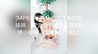 [MP4/ 967M] 约操JK装良家妹妹，3P激情名场面，SM手铐小皮鞭，插嘴操穴一起上