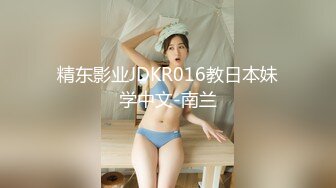 精东影业JDKR016教日本妹学中文-南兰