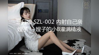 三只狼 SZL-002 内射自己亲嫂子❤️嫂子的小B灌满精液