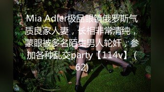 Mia Adler极品眼镜俄罗斯气质良家人妻，长相非常清纯，蒙眼被多名陌生男人轮奸，参加各种乱交party【114v】 (62)