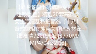 【新片速遞】【露脸女神❤️超颜反差】精选20套高颜美女生活淫乱私拍甄选『十八』各式御姐女神美女颜值身材在线 高清720P原版 [3770M/MP4/04:32:18]