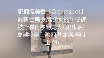 犯罪级美臀『Creamspot』最新合集 翘臀少女的牛仔裤被撕裂再被幻龙大鸡巴插烂 高潮痉挛白浆四溢 绝美淫叫 上 (9)