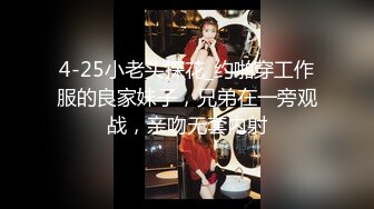 4-25小老头探花_约啪穿工作服的良家妹子，兄弟在一旁观战，亲吻无套内射