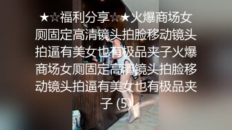 ★☆福利分享☆★火爆商场女厕固定高清镜头拍脸移动镜头拍逼有美女也有极品夹子火爆商场女厕固定高清镜头拍脸移动镜头拍逼有美女也有极品夹子 (5)