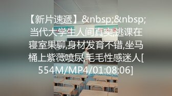 【新片速遞】&nbsp;&nbsp;当代大学生人间真实,逃课在寝室果聊,身材发育不错,坐马桶上紫薇喷尿,毛毛性感迷人[554M/MP4/01:08:06]