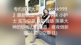 专约良家大神『jaacckk999』最新流出❤️大一学妹 小护士 实习空乘 众多骚婊 羡慕大神的钞能力和渠道，夜夜做新郎01实习空乘 (1)