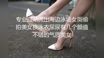 专业盗站流出海边泳场女厕偷拍美女换泳衣尿尿有几个颜值不错的气质美女