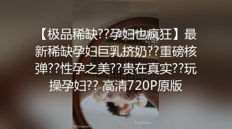 【极品稀缺??孕妇也疯狂】最新稀缺孕妇巨乳挤奶??重磅核弹??性孕之美??贵在真实??玩操孕妇?? 高清720P原版