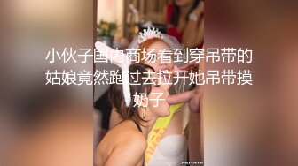 小伙子国内商场看到穿吊带的姑娘竟然跑过去拉开她吊带摸奶子