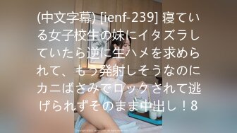 (中文字幕) [ienf-239] 寝ている女子校生の妹にイタズラしていたら逆に生ハメを求められて、もう発射しそうなのにカニばさみでロックされて逃げられずそのまま中出し！8