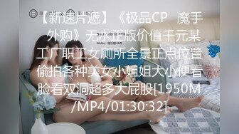 【新速片遞】《极品CP⭐魔手☛外购》无水正版价值千元某工厂职工女厕所全景正点位置偸拍各种美女小姐姐大小便看脸看双洞超多大屁股[1950M/MP4/01:30:32]