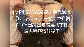 [MP4]SWAG精品之爆乳嫩模『Ladyyuan』房屋女中介裙子中掉出跳蛋暴露淫荡本性 被男租客按住猛干