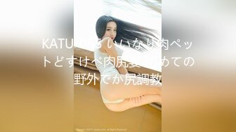 KATU-065 いいなり肉ペットどすけべ肉尻妻 初めての野外でか尻調教