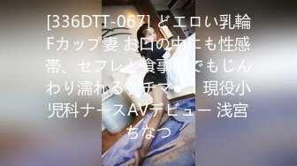 [336DTT-067] どエロい乳輪Fカップ妻 お口の中にも性感帯、セフレと食事中でもじんわり濡れるクチマ●コ 現役小児科ナースAVデビュー 浅宮ちなつ