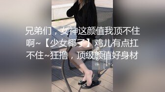 兄弟们，女神这颜值我顶不住啊~【少女椰子】鸡儿有点扛不住~狂撸，顶级颜值好身材