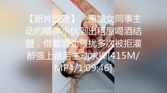 【新片速遞】 ✨离婚女同事主动约精神小伙到出租屋喝酒结盟，借着酒劲骚扰多次被拒灌醉强上最后主动求操[415M/MP4/1:09:46]