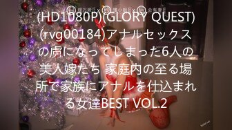 (HD1080P)(GLORY QUEST)(rvg00184)アナルセックスの虜になってしまった6人の美人嫁たち 家庭内の至る場所で家族にアナルを仕込まれる女達BEST VOL.2